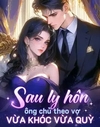Sau Khi Ly Hôn, Tổng Tài Quỳ Gối Van Xin Người Vợ
