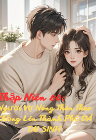 Thập Niên 80: Người Vợ Nông Thôn Theo Chồng Lên Thành Phố Đã Tái Sinh