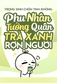 Trọng Sinh Chốn Tinh Không: Phu Nhân Tướng Quân Trà Xanh Rợn Người