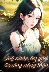 Người Đẹp Ốm Yếu Xuống Nông Thôn, Bị Sói Con Nhà Đại Đội Trưởng Nhìn Trúng