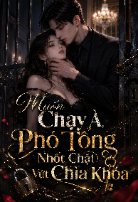 Muốn Chạy À, Phó Tổng Nhốt Chặt Vứt Chìa Khóa