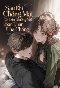 Sau Khi Chồng Mất Tôi Lên Giường Với Bạn Thân Của Chồng