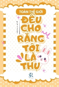 Toàn Thế Giới Đều Cho Rằng Tôi Là Thụ