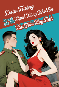 Đoàn Trưởng Lạnh Lùng Khó Tán, Ai Ngờ Gặp Tôi Lại Hóa Lụy Tình
