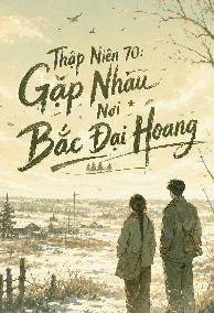 Thập Niên 70: Gặp Nhau Nơi Bắc Đại Hoang